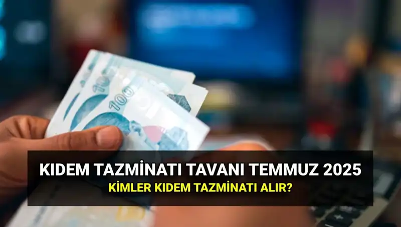 Temmuz 2025 Kıdem Tazminatı Tavan Ücreti: Zamlı Oran Ne Olacak?