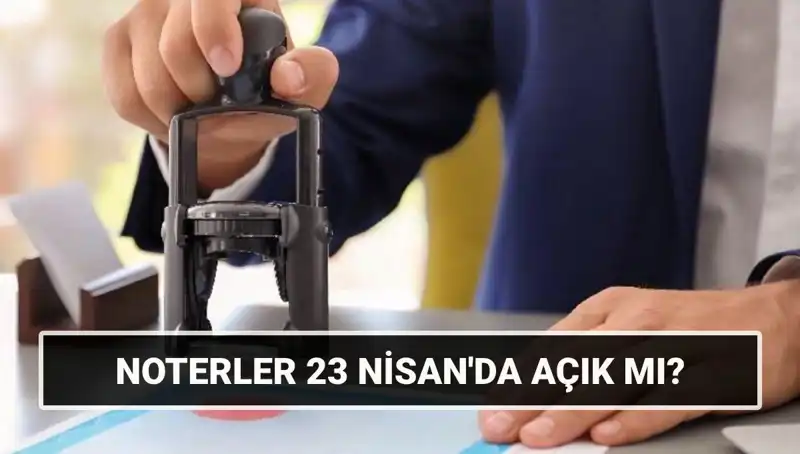 23 Nisan'da Noterler Açık mı? Tatil Cevabı Burada!